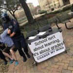 It's based on another meme I made myself so it's not a repost | FBI; School isn't about learning, it's about grades | image tagged in change my mind guy arrested,memes,school,homework,the truth,why is the fbi here | made w/ Imgflip meme maker