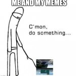 Why dont they went off? | ME AND MY MEMES | image tagged in cmon do something | made w/ Imgflip meme maker