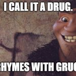 It rhymes, so he must've invented them. | I CALL IT A DRUG. RHYMES WITH GRUG. | image tagged in grug | made w/ Imgflip meme maker