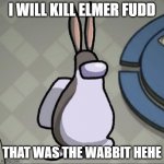 I will kill Elmer Fudd says big chungus | I WILL KILL ELMER FUDD; THAT WAS THE WABBIT HEHE | image tagged in amchung us | made w/ Imgflip meme maker