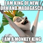 king of Madagascar and New York | I AM KING OF NEW YORK AND MADAGASCAR; I AM A MONKEY KING | image tagged in king julian | made w/ Imgflip meme maker