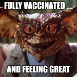 Fully Vaccinated | FULLY VACCINATED .... AND FEELING GREAT | image tagged in gremlin | made w/ Imgflip meme maker