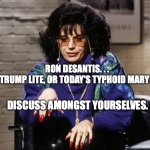 Typhoid Ron DeSantis | RON DESANTIS. . .

TRUMP LITE, OR TODAY'S TYPHOID MARY? DISCUSS AMONGST YOURSELVES. | image tagged in mike meyers,typhoid ron desanti,typhoid mary,bobcrespodotcom | made w/ Imgflip meme maker