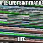 True | PEOPLE: LIFE I'SINT THAT HARD; LIFE: | image tagged in confusing waves | made w/ Imgflip meme maker