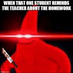 e | WHEN THAT ONE STUDENT REMINDS THE TEACHER ABOUT THE HOMEWORK | image tagged in red eyes patrick,memes,lol,haha,school | made w/ Imgflip meme maker