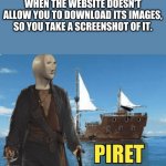 piret | WHEN THE WEBSITE DOESN'T ALLOW YOU TO DOWNLOAD ITS IMAGES, SO YOU TAKE A SCREENSHOT OF IT. | image tagged in piret | made w/ Imgflip meme maker