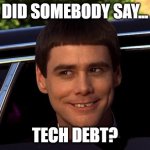 Tech Debt | DID SOMEBODY SAY... TECH DEBT? | image tagged in did somebody say,tech debt | made w/ Imgflip meme maker