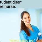 Reality | *student dies*; The nurse:; "Here's some ice" | image tagged in nurse,memes,funny | made w/ Imgflip meme maker