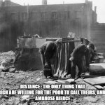 Great Depression | DISTANCE : THE ONLY THING THAT THE RICH ARE WILLING FOR THE POOR TO CALL THEIRS, AND KEEP
AMBROSE BIERCE | image tagged in great depression | made w/ Imgflip meme maker