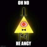bill cipher says | OH NO HE ANGY | image tagged in bill cipher says | made w/ Imgflip meme maker