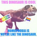 homophobia,transphobia,biphobia.whatever else not cool | THIS DINOSAUR IS COOL; HOMOPHOBIA IS NOT,BE LIKE THE DINOSAUR. | image tagged in dinosaurio bailando,pride,be cool,homopobia,im cool,lgbtq | made w/ Imgflip meme maker