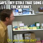 Do you wanna die? | WHEN A KID SAYS THEY STOLE THAT SONG FROM TIKTOK
THE INTERNET: | image tagged in do you wanna die | made w/ Imgflip meme maker