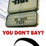 SO THEY HAVE PIZZA?? meme