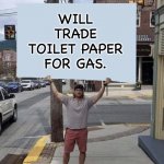 Trade? | WILL TRADE TOILET PAPER FOR GAS. | image tagged in man holding sign | made w/ Imgflip meme maker
