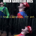 WHY | WHEN GARCELLO DIES | image tagged in i have a question for god why | made w/ Imgflip meme maker