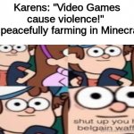 Nobody used this template sooo... | Karens: "Video Games cause violence!" 
Me peacefully farming in Minecraft: | image tagged in shut up you hot belgain waffle | made w/ Imgflip meme maker