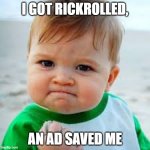 When You Got Rickrolled, But a Ad Came To Save You. | I GOT RICKROLLED, AN AD SAVED ME | image tagged in sucsess kid | made w/ Imgflip meme maker