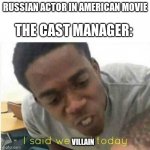 Russian Actor in American Movie | THE CAST MANAGER:; RUSSIAN ACTOR IN AMERICAN MOVIE; VILLAIN | image tagged in i said we sad todau,i said we ____ today,memes,movies,actors | made w/ Imgflip meme maker