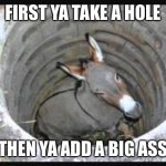 asshole | FIRST YA TAKE A HOLE; THEN YA ADD A BIG ASS | image tagged in asshole | made w/ Imgflip meme maker