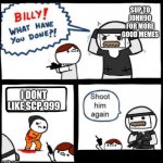 SCP Billy!! | SUP TO JOHH90 FOR MORE GOOD MEMES; I DONT LIKE SCP 999 | image tagged in scp billy | made w/ Imgflip meme maker