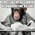 Bad time to post this | PEOPLE IN THE BEGINNING OF QUARANTINE BE LIKE | image tagged in monkey business,quarantine,so true memes | made w/ Imgflip meme maker