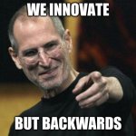 Steve Jobs Meme | WE INNOVATE; BUT BACKWARDS | image tagged in memes,steve jobs | made w/ Imgflip meme maker