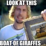 Look at this boat of giraffes | LOOK AT THIS; BOAT OF GIRAFFES | image tagged in nickelback photograph | made w/ Imgflip meme maker