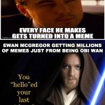 You helloed your last there | EWAN MCGREGOR GETTING MILLIONS OF MEMES JUST FROM BEING OBI WAN | image tagged in you helloed your last there | made w/ Imgflip meme maker