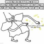 Hocus Pocus Lost Your Focus | WHEN YOU'RE READING A BOOK AND YOU START DAYDREAMING AND YOU JUST READ THE PARAGRAPH OVER AND OVER: | image tagged in hocus pocus | made w/ Imgflip meme maker