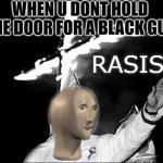 roocism | WHEN U DONT HOLD THE DOOR FOR A BLACK GUY | image tagged in meme man rasist | made w/ Imgflip meme maker