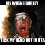 Indiana Jones Face Melt | ME WHEN I BARELY; STICK MY HEAD OUT IN UTAH | image tagged in indiana jones face melt | made w/ Imgflip meme maker