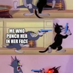 Tom gun fight | WHEN ME AND MY SISTER FIGHTING; ME WHO PUNCH HER IN HER FACE; MY SISTER'S ANGER | image tagged in tom gun fight | made w/ Imgflip meme maker