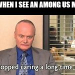 Game is dead along with FortNite, get over it | ME WHEN I SEE AN AMONG US MEME | image tagged in creed bratton i stopped caring a long time ago,among us,gaming | made w/ Imgflip meme maker