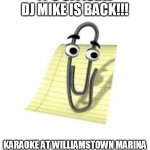 Clippy | IT'S OFFICIAL
DJ MIKE IS BACK!!! KARAOKE AT WILLIAMSTOWN MARINA
THURSDAY 7:00 | image tagged in clippy | made w/ Imgflip meme maker