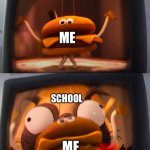 School | ME; SCHOOL; ME | image tagged in mitchells vs the machines burger eaten | made w/ Imgflip meme maker