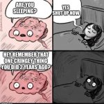 Trying to sleep | ARE YOU SLEEPING? YES SHUT UP NOW HEY REMEMBER THAT ONE CRINGEY THING YOU DID 2 YEARS AGO? | image tagged in trying to sleep | made w/ Imgflip meme maker