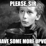The mother of all upvote begging memes... | PLEASE, SIR CAN I HAVE SOME MORE UPVOTES...? | image tagged in oliver twist | made w/ Imgflip meme maker