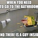 Spongebob Caveman Bathroom | WHEN YOU NEED TO GO TO THE BATHROOM; AND THERE IS A GUY INSIDE | image tagged in spongebob caveman bathroom | made w/ Imgflip meme maker