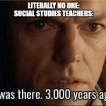 Social Studies 2 | LITERALLY NO ONE:
SOCIAL STUDIES TEACHERS: | image tagged in elrond 3000 years ago | made w/ Imgflip meme maker