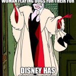 Disney | AN ORIGIN STORY OF A WOMAN FLAYING DOGS FOR THEIR FUR; DISNEY HAS SHITTY IDEAS | image tagged in cruella | made w/ Imgflip meme maker