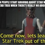 seriously, its immature to argue over stuff like that. | WHEN PEOPLE START ARGUING ABOUT STAR WARS AND STAR TREK WHEN THERE'S REALLY NO ARGUMENT; Star Trek | image tagged in come now lets leave ______ out of this,star wars memes,star wars,star trek,sci-fi,classic movies | made w/ Imgflip meme maker