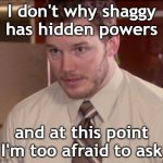 Andy Dwyer | I don't why shaggy has hidden powers; and at this point I'm too afraid to ask | image tagged in andy dwyer | made w/ Imgflip meme maker