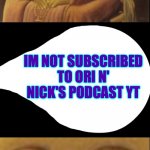 when you aren't subscribed to Ori N' Nick's Podcast YT | IM NOT SUBSCRIBED TO ORI N' NICK'S PODCAST YT | image tagged in what did you just say | made w/ Imgflip meme maker