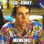 go away | GO    AWAY; MEMEING | image tagged in idiocracy frito,go away,memeing,idiocracy | made w/ Imgflip meme maker