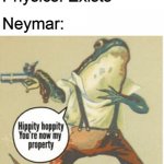 Neymar: Reality can be whatever I want | Physics: Exists Neymar: | image tagged in hippity hoppity you're now my property,soccer,memes | made w/ Imgflip meme maker