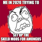 ULTIMATE RAGE | ME IN 2020 TRYING TO SET UP THE SKELD MODS FOR AMONGUS | image tagged in rage face | made w/ Imgflip meme maker
