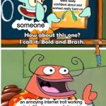 Spongebob Bold and Brash | their first animation that they were really confident about and worked really hard on; someone; an annoying internet troll working on their 5th cringe compilation video | image tagged in spongebob bold and brash,internet,memes | made w/ Imgflip meme maker