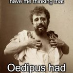 Oedipus Complex | Grading these assignments have me thinking that; Oedipus had the right idea... | image tagged in oedipus complex | made w/ Imgflip meme maker