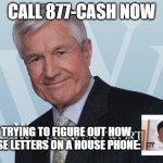 Don't call | CALL 877-CASH NOW; ME TRYING TO FIGURE OUT HOW TO USE LETTERS ON A HOUSE PHONE: | image tagged in jg wentworth | made w/ Imgflip meme maker