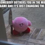 He won't stay chill | WHEN SOMEBODY BOTHERS YOU IN THE MIDDLE OF YOUR VIDEO GAME AND IT'S JUST CHANGING THE TV CHANNEL: | image tagged in kirby holding a knife,kirby,funny,nintendo,plush,memes | made w/ Imgflip meme maker